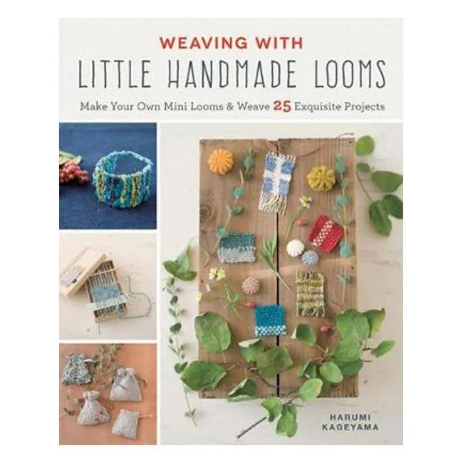 Weaving with Little Handmade Looms: Make Your Own Mini Looms & Weave 25 Exquisite Projects - Harumi Kageyama